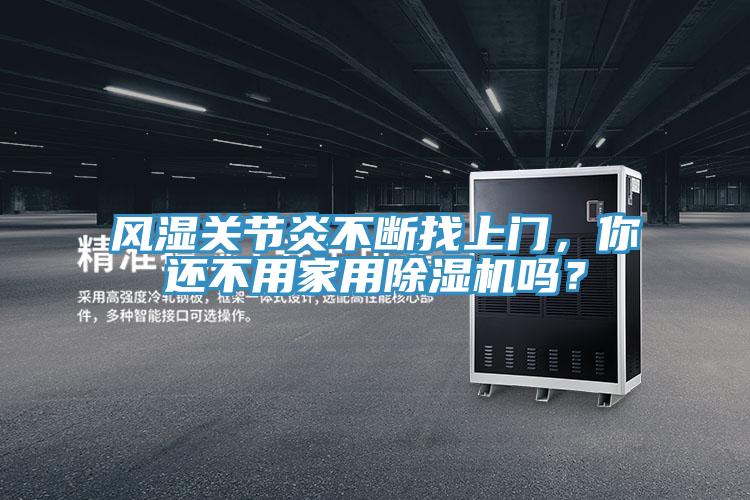 风湿关节炎不断找上门，你还不用家用除湿机吗？