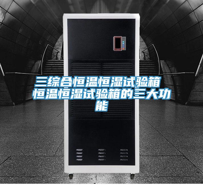 三综合恒温恒湿试验箱 恒温恒湿试验箱的三大功能