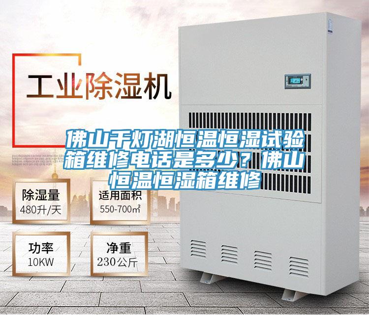 佛山千灯湖恒温恒湿试验箱维修电话是多少?佛山恒温恒湿箱维修