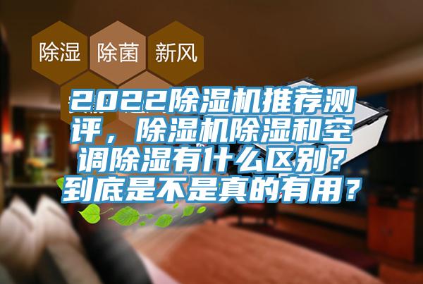 2022除湿机推荐测评，除湿机除湿和空调除湿有什么区别？到底是不是真的有用？