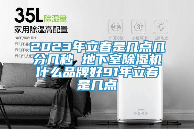 2023年立春是几点几分几秒 地下室除湿机什么品牌好91年立春是几点
