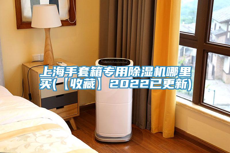 上海手套箱专用除湿机哪里买(【收藏】2022已更新)