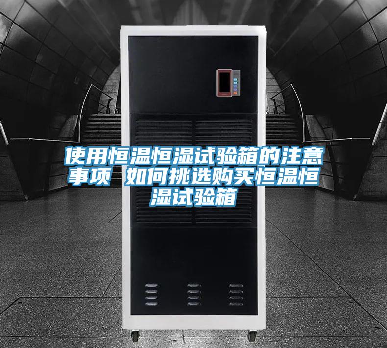 使用恒温恒湿试验箱的注意事项 如何挑选购买恒温恒湿试验箱