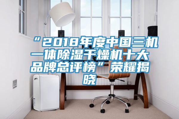 “2018年度中国三机一体除湿干燥机十大品牌总评榜”荣耀揭晓