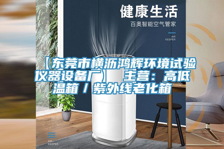 【东莞市横沥鸿辉环境试验仪器设备厂】 主营:高低温箱/紫外线老化箱