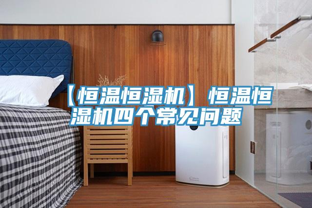 【恒温恒湿机】恒温恒湿机四个常见问题