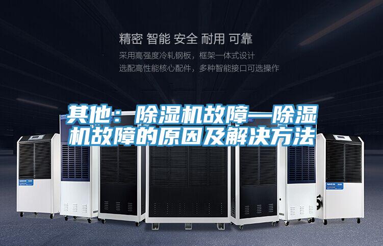 其他:除湿机故障—除湿机故障的原因及解决方法