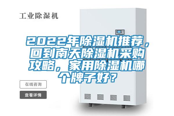 2022年除湿机推荐，回到南天除湿机采购攻略，家用除湿机哪个牌子好？