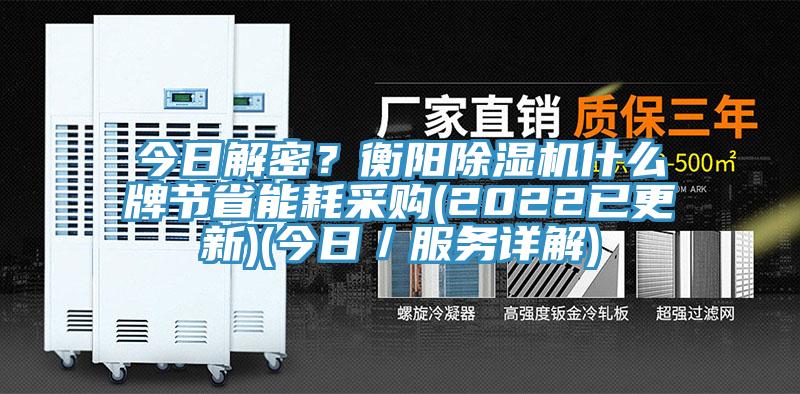 今日解密?衡阳除湿机什么牌节省能耗采购(2022已更新)(今日/服务详解)