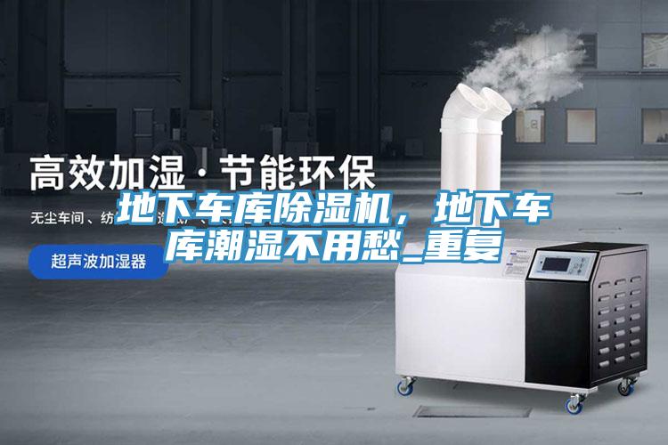 地下车库除湿机，地下车库潮湿不用愁_重复