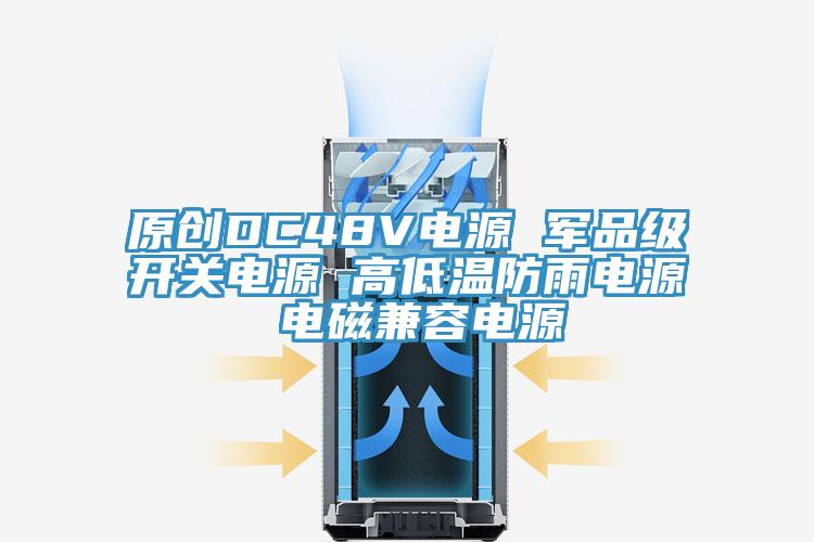 原创DC48V电源 军品级开关电源 高低温防雨电源 电磁兼容电源
