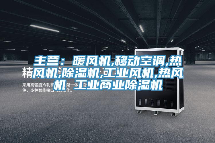 主营:暖风机,移动空调,热风机,除湿机,工业风机,热风机 工业商业除湿机