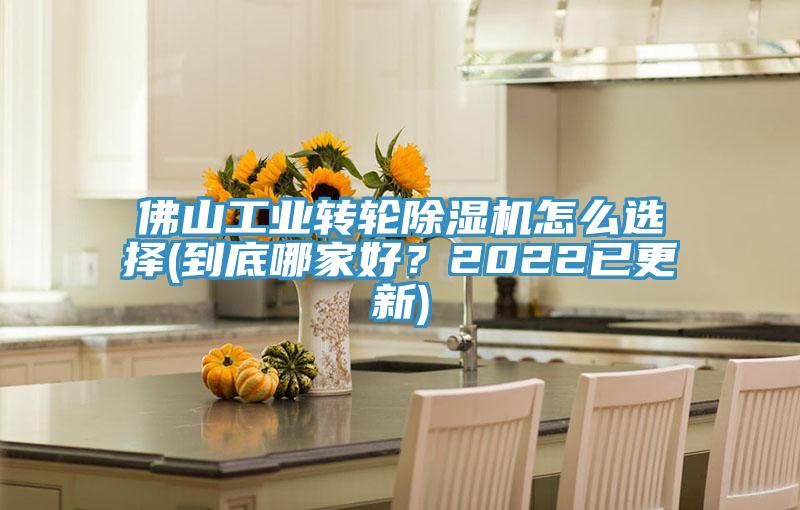 佛山工业转轮除湿机怎么选择(到底哪家好？2022已更新)