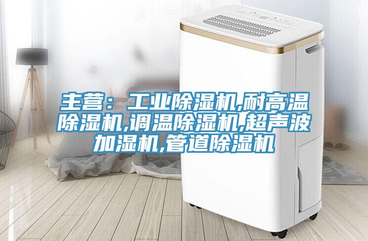 主营:工业除湿机,耐高温除湿机,调温除湿机,超声波加湿机,管道除湿机
