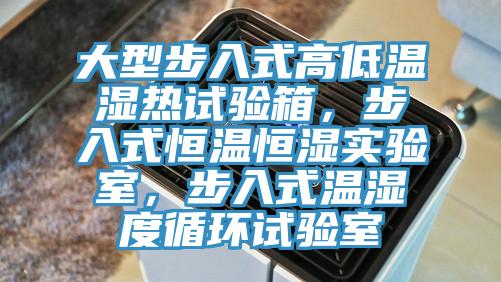 大型步入式高低温湿热试验箱，步入式恒温恒湿实验室，步入式温湿度循环试验室