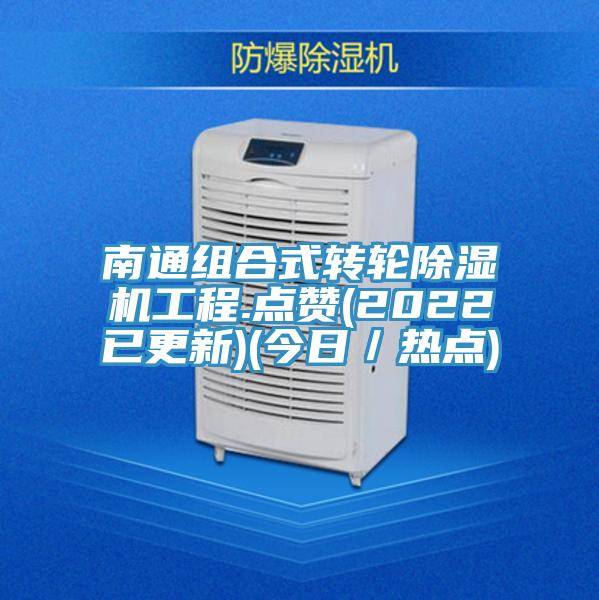 南通组合式转轮除湿机工程.点赞(2022已更新)(今日／热点)
