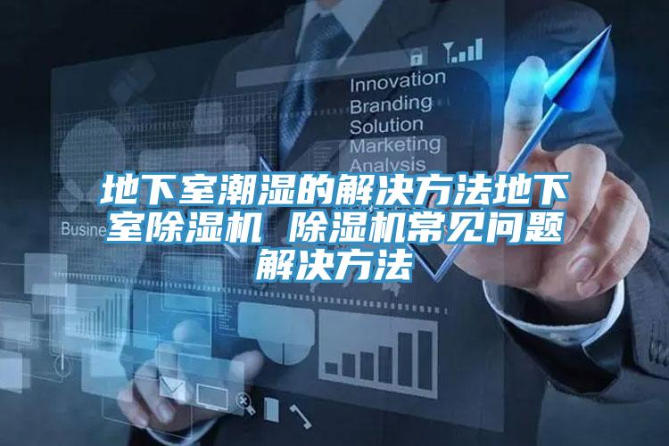 地下室潮湿的解决方法地下室除湿机 除湿机常见问题解决方法