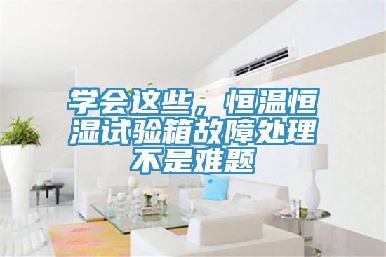 学会这些，恒温恒湿试验箱故障处理不是难题