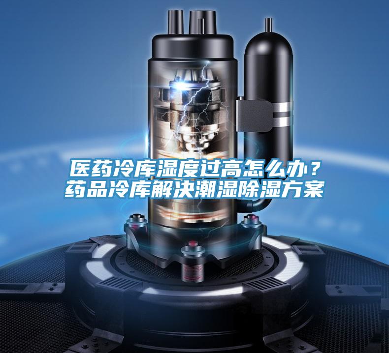 医药冷库湿度过高怎么办？药品冷库解决潮湿除湿方案