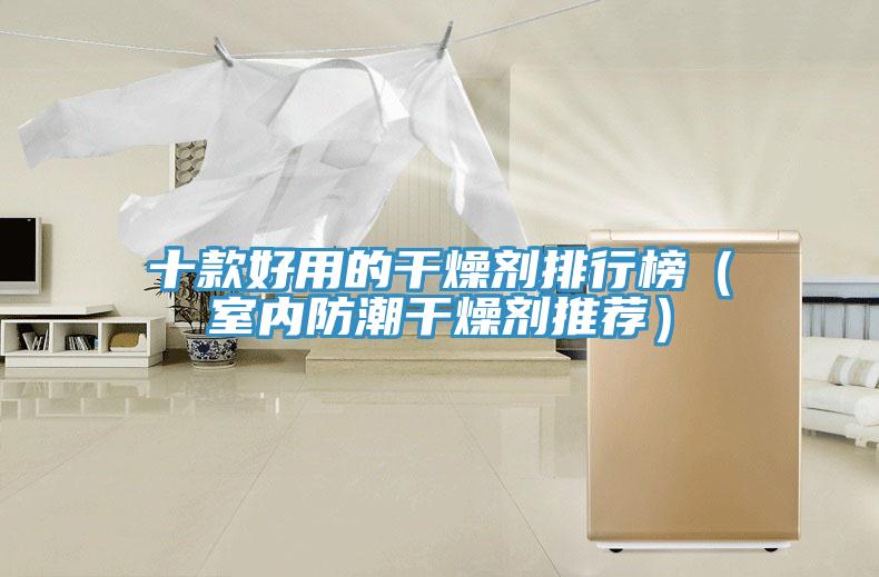 十款好用的干燥剂排行榜（室内防潮干燥剂推荐）