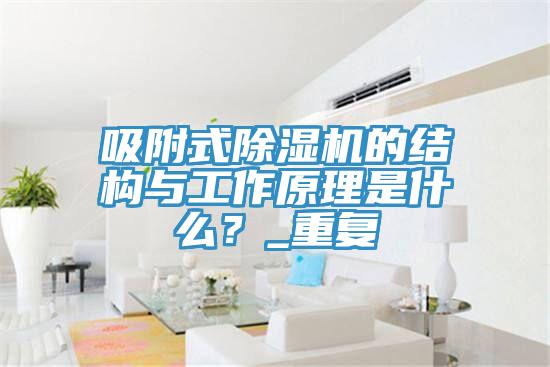 吸附式除湿机的结构与工作原理是什么？_重复