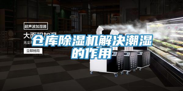 仓库除湿机解决潮湿的作用