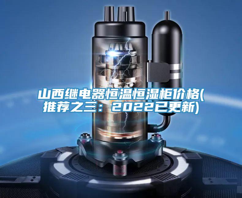 山西继电器恒温恒湿柜价格(推荐之三：2022已更新)