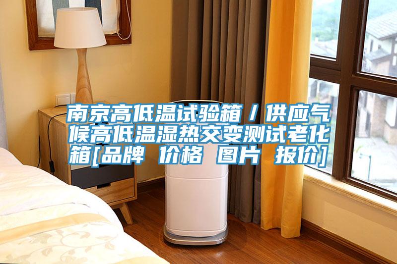 南京高低温试验箱／供应气候高低温湿热交变测试老化箱[品牌 价格 图片 报价]