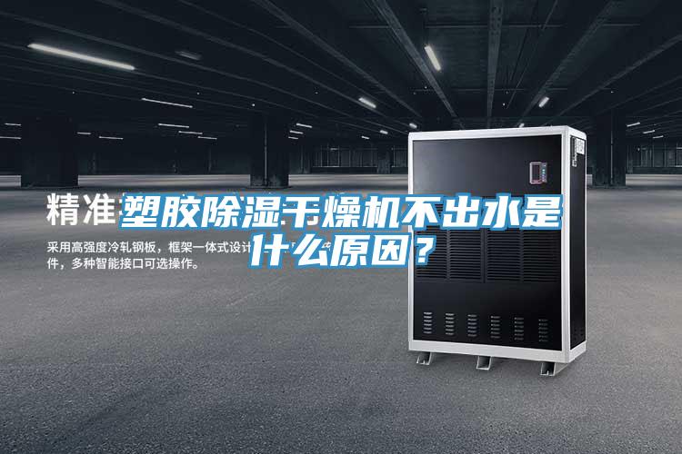 塑胶除湿干燥机不出水是什么原因?