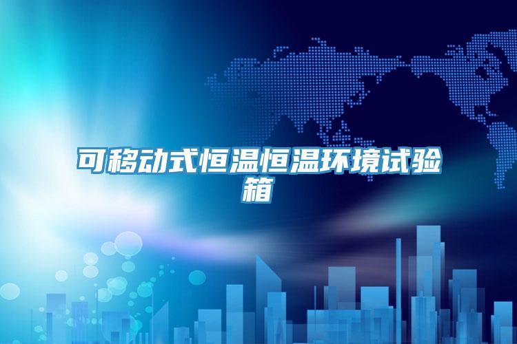 可移动式恒温恒温环境试验箱