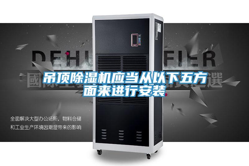 吊顶除湿机应当从以下五方面来进行安装