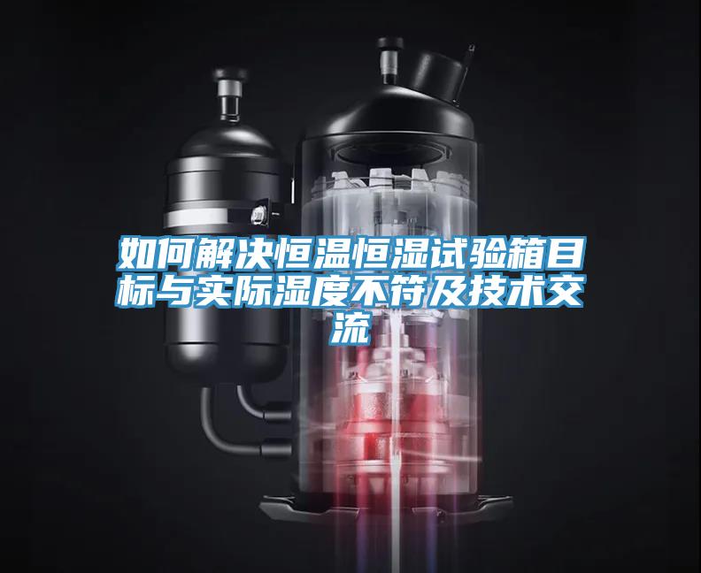 如何解决恒温恒湿试验箱目标与实际湿度不符及技术交流