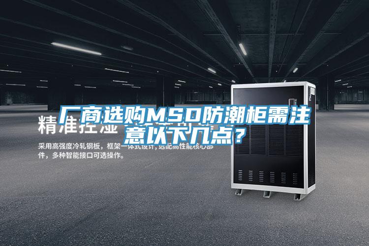 厂商选购MSD防潮柜需注意以下几点？