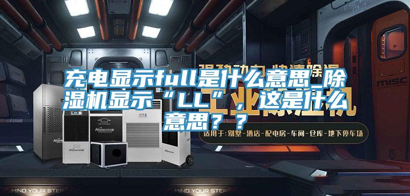 充电显示full是什么意思_除湿机显示“LL”，这是什么意思？？