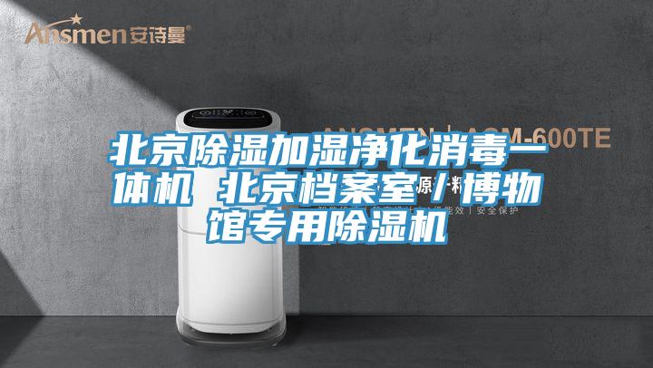 北京除湿加湿净化消毒一体机 北京档案室／博物馆专用除湿机