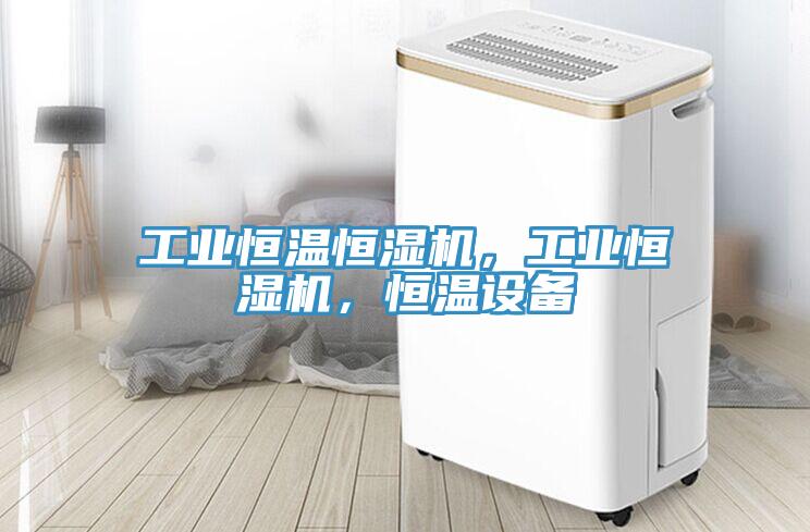 工业恒温恒湿机，工业恒湿机，恒温设备