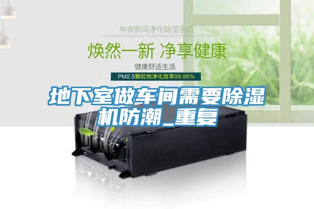地下室做车间需要除湿机防潮_重复