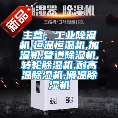 主营:工业除湿机,恒温恒湿机,加湿机,管道除湿机,转轮除湿机,耐高温除湿机,调温除湿机