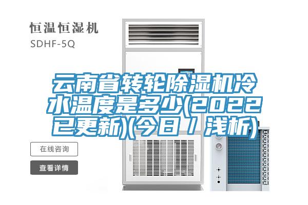 云南省转轮除湿机冷水温度是多少(2022已更新)(今日／浅析)