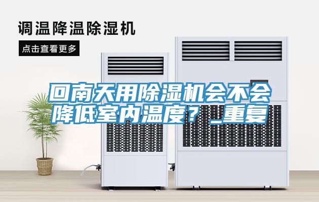 回南天用除湿机会不会降低室内温度?_重复