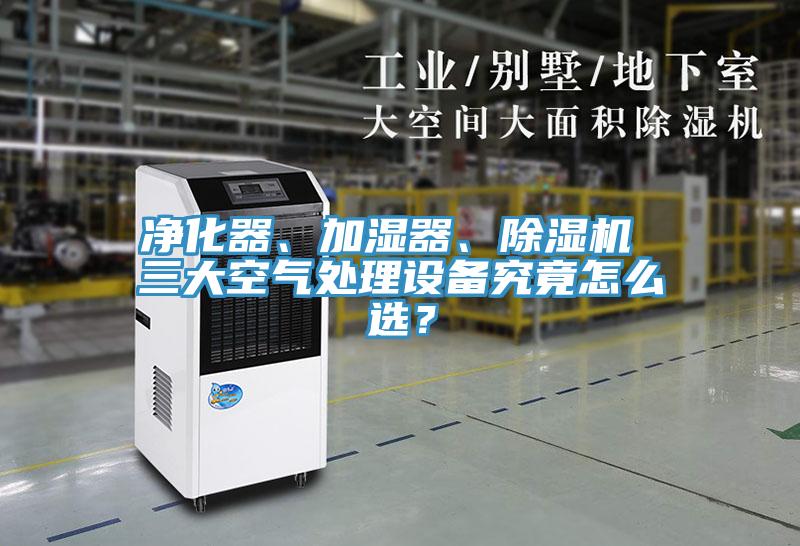 净化器、加湿器、除湿机 三大空气处理设备究竟怎么选？
