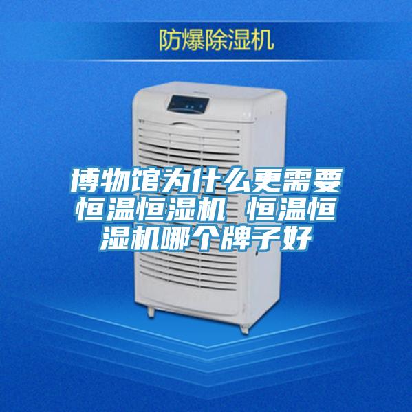 博物馆为什么更需要恒温恒湿机 恒温恒湿机哪个牌子好