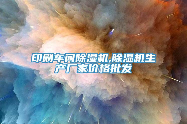 印刷车间除湿机,除湿机生产厂家价格批发