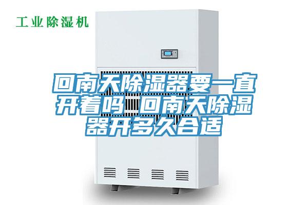 回南天除湿器要一直开着吗 回南天除湿器开多久合适