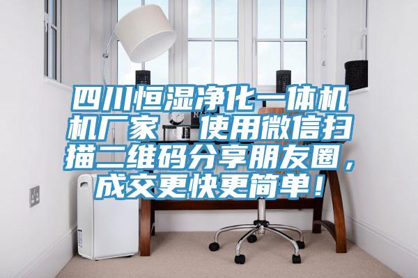 四川恒湿净化一体机机厂家  使用微信扫描二维码分享朋友圈，成交更快更简单！