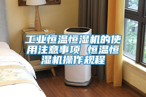 工业恒温恒湿机的使用注意事项 恒温恒湿机操作规程