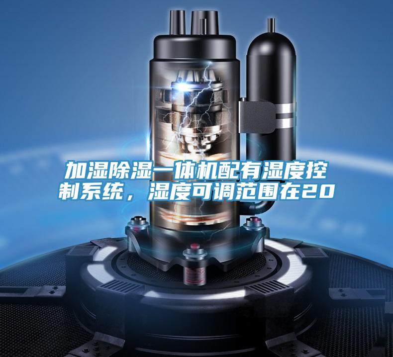 加湿除湿一体机配有湿度控制系统，湿度可调范围在20