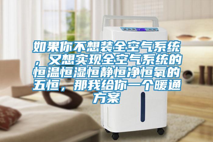 如果你不想装全空气系统，又想实现全空气系统的恒温恒湿恒静恒净恒氧的五恒，那我给你一个暖通方案