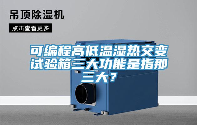 可编程高低温湿热交变试验箱三大功能是指那三大?