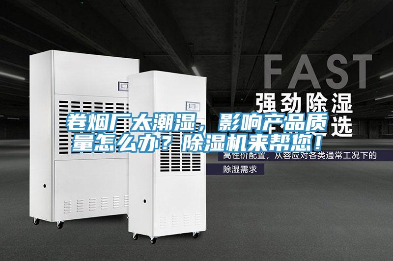 卷烟厂太潮湿,影响产品质量怎么办?除湿机来帮您!